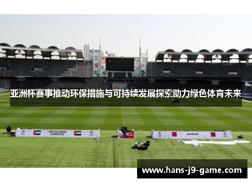 亚洲杯赛事推动环保措施与可持续发展探索助力绿色体育未来