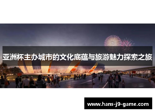 亚洲杯主办城市的文化底蕴与旅游魅力探索之旅