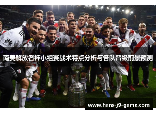 南美解放者杯小组赛战术特点分析与各队晋级前景预测