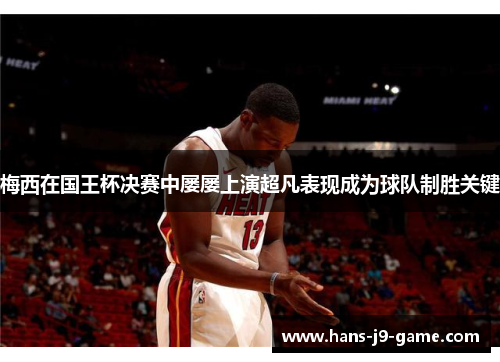 梅西在国王杯决赛中屡屡上演超凡表现成为球队制胜关键