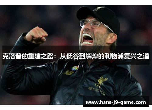 克洛普的重建之路：从低谷到辉煌的利物浦复兴之道