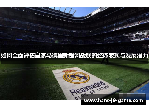 如何全面评估皇家马德里新银河战舰的整体表现与发展潜力
