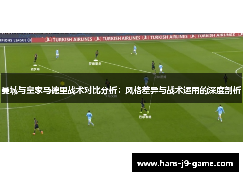 曼城与皇家马德里战术对比分析：风格差异与战术运用的深度剖析