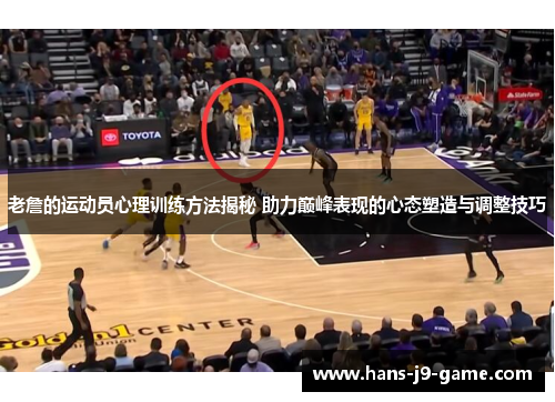 老詹的运动员心理训练方法揭秘 助力巅峰表现的心态塑造与调整技巧