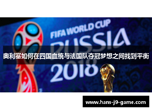奥利塞如何在四国血统与法国队夺冠梦想之间找到平衡