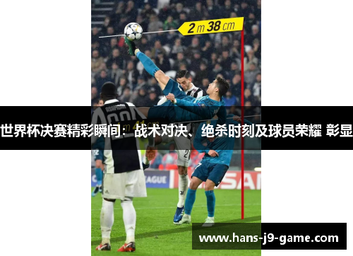 世界杯决赛精彩瞬间：战术对决、绝杀时刻及球员荣耀 彰显