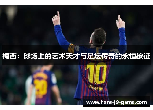 梅西：球场上的艺术天才与足坛传奇的永恒象征