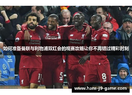 如何准备曼联与利物浦双红会的观赛攻略让你不再错过精彩时刻