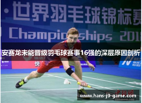 安赛龙未能晋级羽毛球赛事16强的深层原因剖析