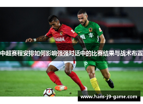 中超赛程安排如何影响强强对话中的比赛结果与战术布置