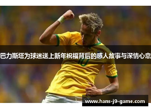 巴力斯塔为球迷送上新年祝福背后的感人故事与深情心意