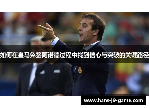如何在皇马免签阿诺德过程中找到信心与突破的关键路径