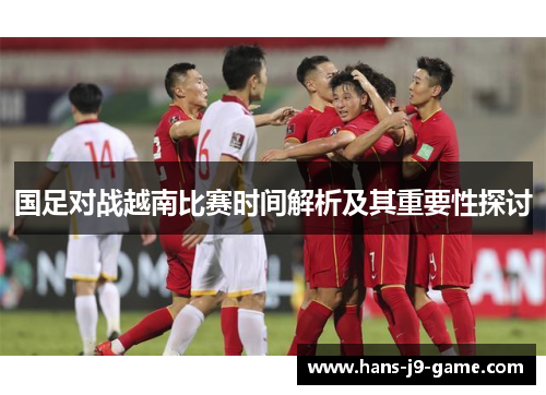 国足对战越南比赛时间解析及其重要性探讨