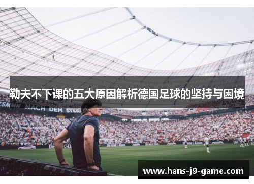 勒夫不下课的五大原因解析德国足球的坚持与困境