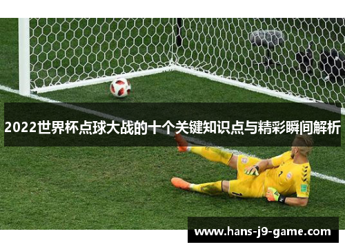 2022世界杯点球大战的十个关键知识点与精彩瞬间解析