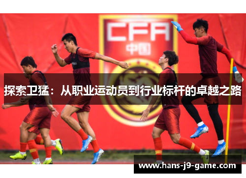 探索卫猛：从职业运动员到行业标杆的卓越之路