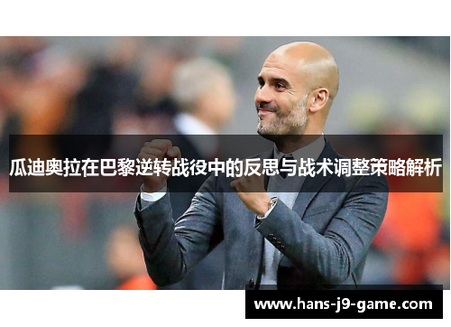 瓜迪奥拉在巴黎逆转战役中的反思与战术调整策略解析