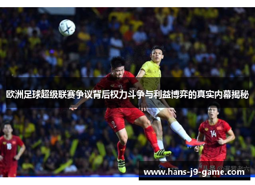 欧洲足球超级联赛争议背后权力斗争与利益博弈的真实内幕揭秘