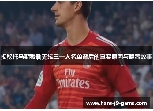 揭秘托马斯穆勒无缘三十人名单背后的真实原因与隐藏故事