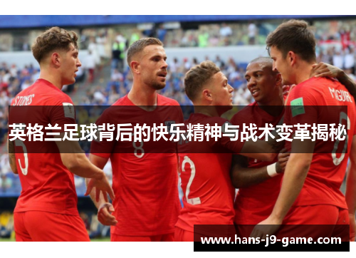英格兰足球背后的快乐精神与战术变革揭秘