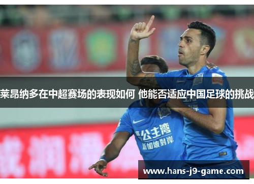 莱昂纳多在中超赛场的表现如何 他能否适应中国足球的挑战