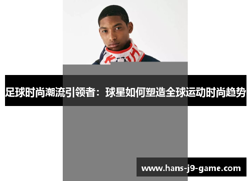足球时尚潮流引领者：球星如何塑造全球运动时尚趋势