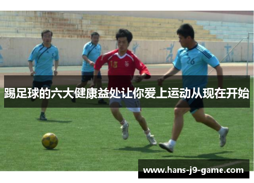 踢足球的六大健康益处让你爱上运动从现在开始