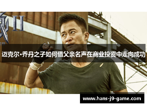 迈克尔·乔丹之子如何借父亲名声在商业投资中走向成功