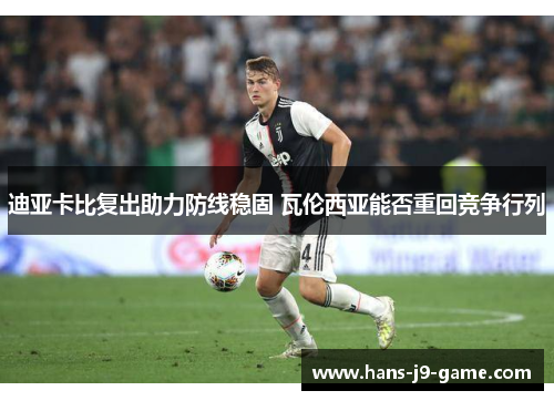 迪亚卡比复出助力防线稳固 瓦伦西亚能否重回竞争行列