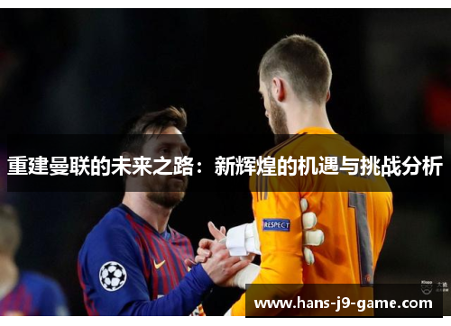 重建曼联的未来之路：新辉煌的机遇与挑战分析