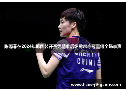 陈雨菲在2024年韩国公开赛凭精准后场劈杀夺冠赢得全场掌声