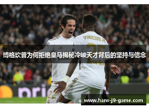 博格坎普为何拒绝皇马揭秘冷峻天才背后的坚持与信念