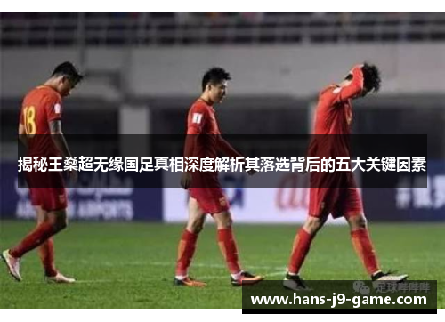 揭秘王燊超无缘国足真相深度解析其落选背后的五大关键因素