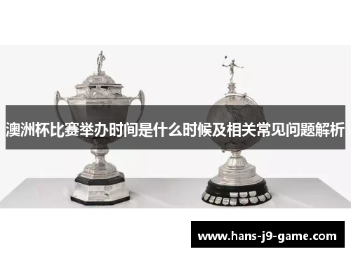 澳洲杯比赛举办时间是什么时候及相关常见问题解析