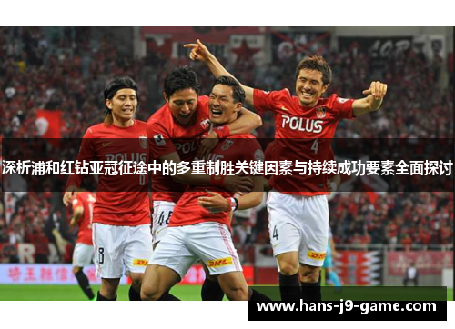 深析浦和红钻亚冠征途中的多重制胜关键因素与持续成功要素全面探讨