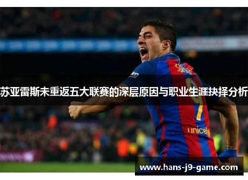 苏亚雷斯未重返五大联赛的深层原因与职业生涯抉择分析