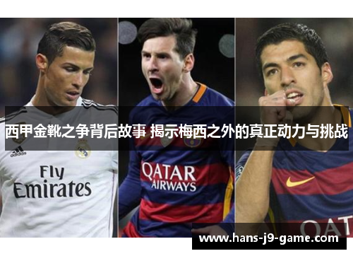 西甲金靴之争背后故事 揭示梅西之外的真正动力与挑战