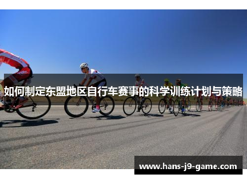 如何制定东盟地区自行车赛事的科学训练计划与策略