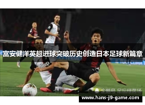 富安健洋英超进球突破历史创造日本足球新篇章