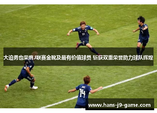 大迫勇也荣膺J联赛金靴及最有价值球员 斩获双重荣誉助力球队辉煌
