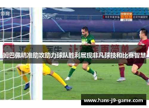 姆巴佩精准助攻助力球队胜利展现非凡球技和比赛智慧