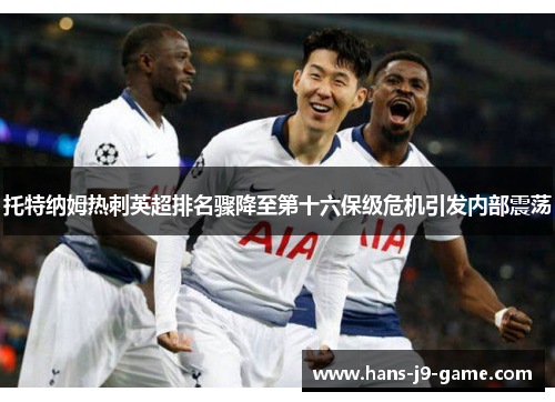 托特纳姆热刺英超排名骤降至第十六保级危机引发内部震荡