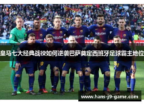 皇马七大经典战役如何逆袭巴萨奠定西班牙足球霸主地位