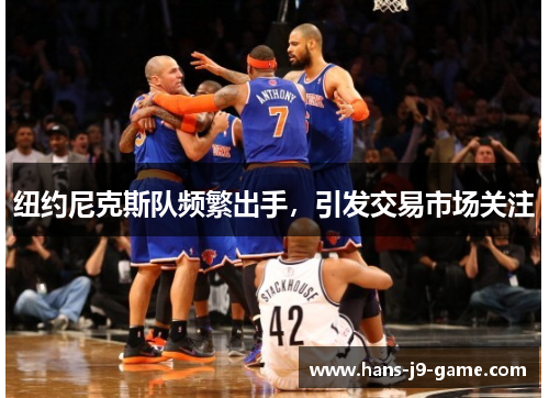 纽约尼克斯队频繁出手，引发交易市场关注