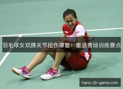 羽毛球女双踝关节扭伤康复：重返赛场训练要点